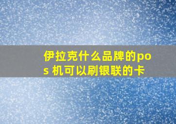 伊拉克什么品牌的pos 机可以刷银联的卡